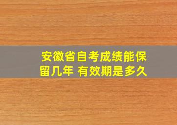 安徽省自考成绩能保留几年 有效期是多久